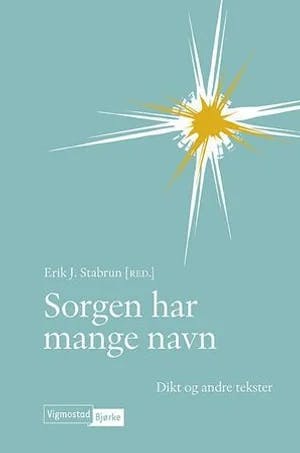 Omslag: "Sorgen har mange navn : dikt og andre tekster" av Erik J. Stabrun