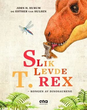 Omslag: "Slik levde T. rex : kongen av dinosaurene" av Jørn H. Hurum