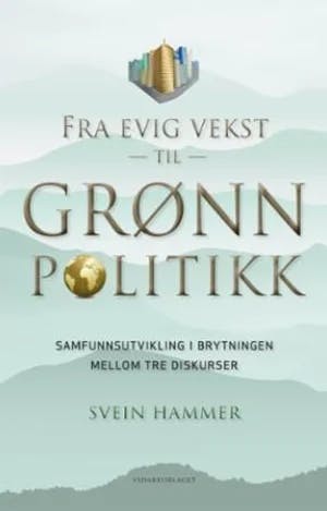 Omslag: "Fra evig vekst til grønn politikk : samfunnsutvikling i brytningen mellom tre diskurser" av Svein Hammer