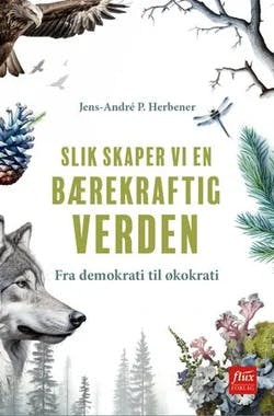 Omslag: "Slik skaper vi en bærekraftig verden : fra demokrati til økokrati" av Jens-André P. Herbener