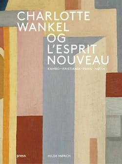 Omslag: "Charlotte Wankel og l'esprit nouveau : Kambo, Kristiania, Paris, Høvik" av Hilde Mørch
